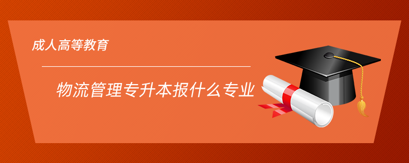 物流管理專(zhuān)升本報(bào)什么專(zhuān)業(yè)