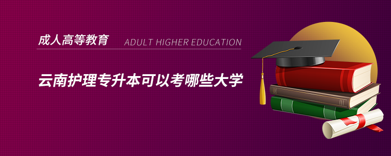 云南護(hù)理專(zhuān)升本可以考哪些大學(xué)