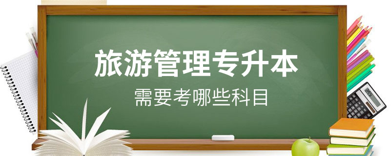 旅游管理專(zhuān)升本需要考哪些科目