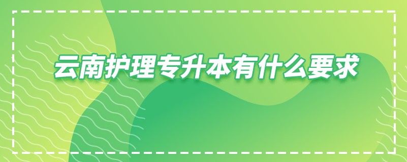 云南護(hù)理專(zhuān)升本有什么要求