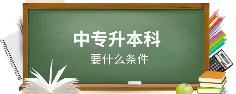 中專(zhuān)升本科要什么條件