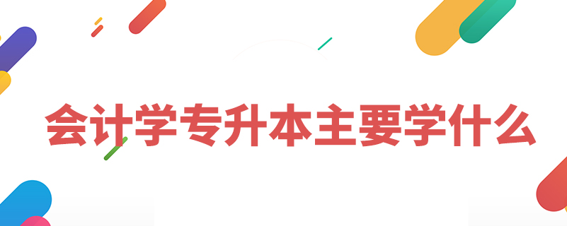 會計學(xué)專升本主要學(xué)什么