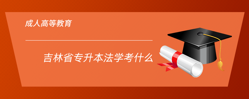 吉林省專(zhuān)升本法學(xué)考什么
