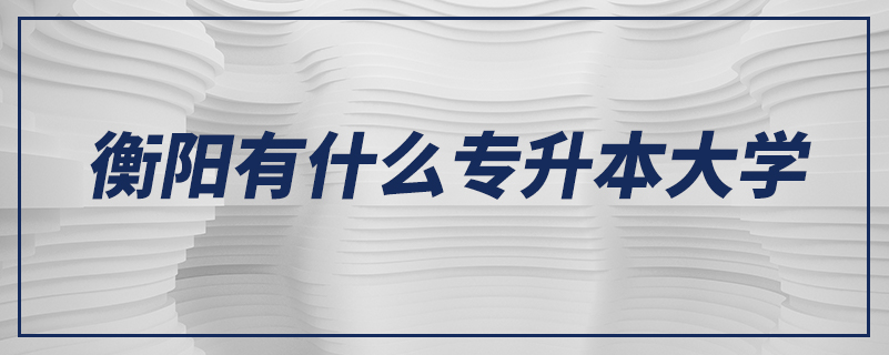 衡陽(yáng)有什么專升本大學(xué)