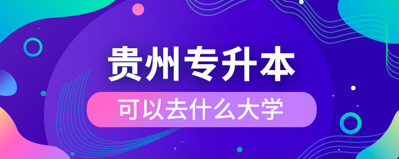 貴州專(zhuān)升本可以去什么大學(xué)