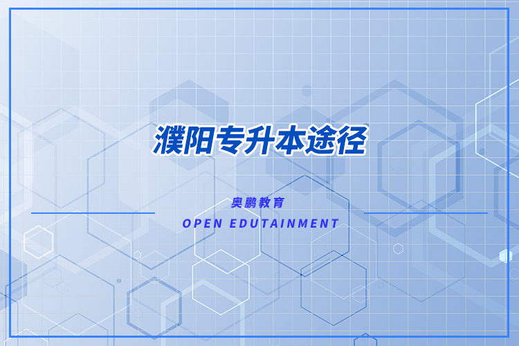 濮陽專升本途徑有哪些？怎么專升本比較好？