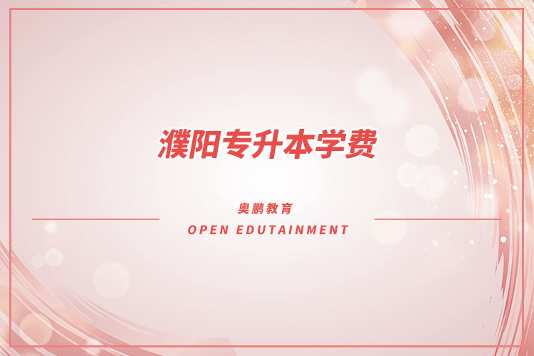 濮陽(yáng)專(zhuān)升本學(xué)費(fèi)多少錢(qián)
