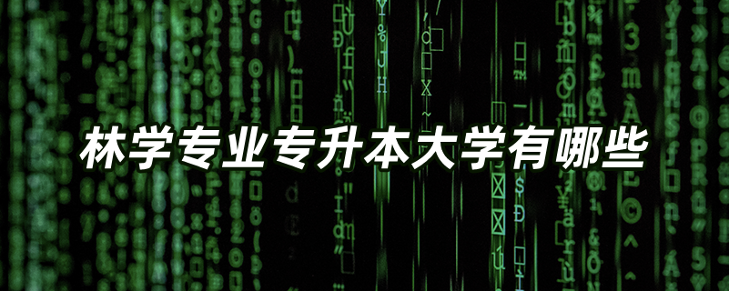 林學(xué)專(zhuān)業(yè)專(zhuān)升本大學(xué)有哪些