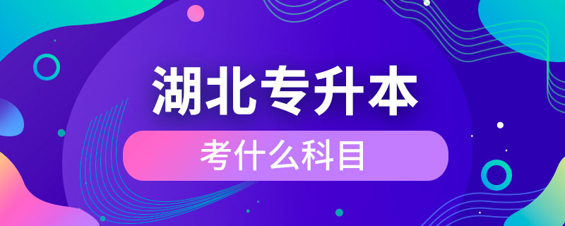 湖北專(zhuān)升本考什么科目