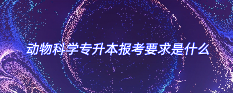 動(dòng)物科學(xué)專(zhuān)升本報(bào)考要求是什么
