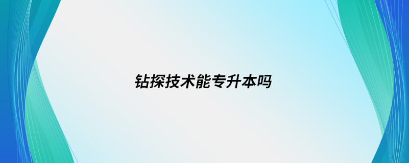 鉆探技術(shù)能專(zhuān)升本嗎