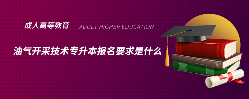 油氣開采技術(shù)專升本報(bào)名要求是什么