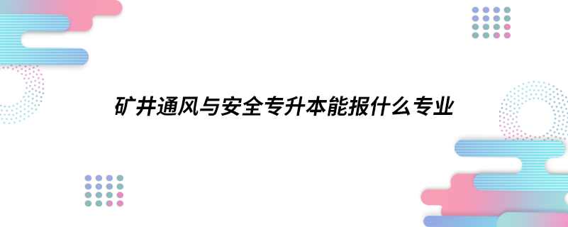 礦井通風與安全專升本能報什么專業(yè)