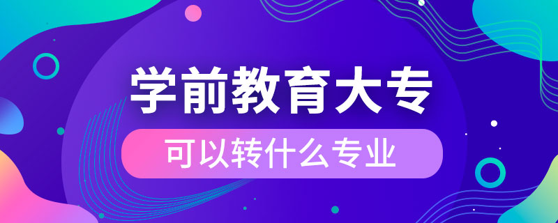 學(xué)前教育大?？梢赞D(zhuǎn)什么專業(yè)