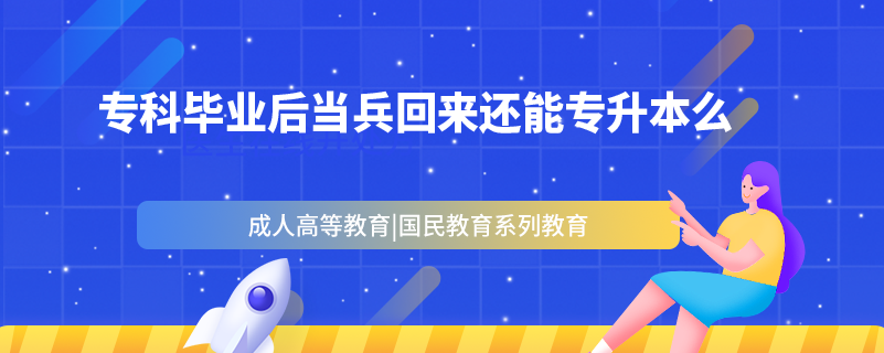 ?？飘厴I(yè)后當(dāng)兵回來(lái)還能專升本么