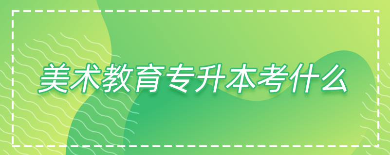 美術教育專升本考什么