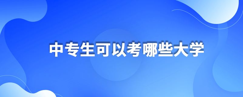 中專(zhuān)生可以考哪些大學(xué)