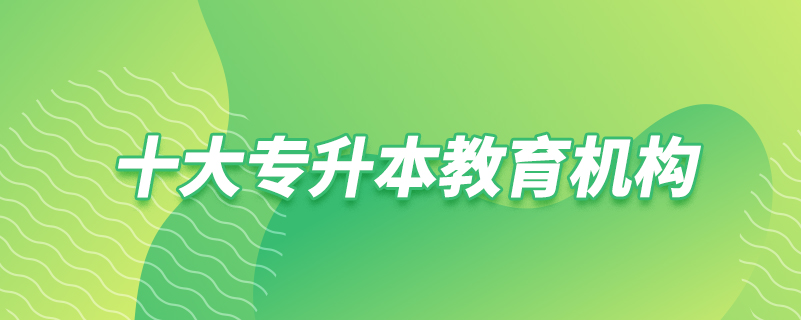 十大專(zhuān)升本教育機(jī)構(gòu)