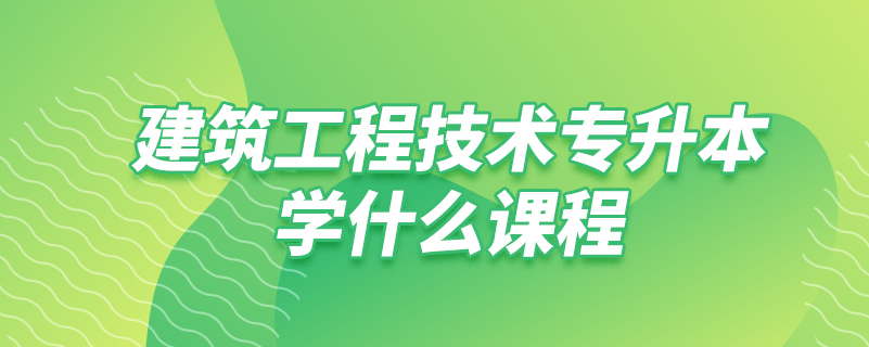 建筑工程技術(shù)專(zhuān)升本學(xué)什么課程