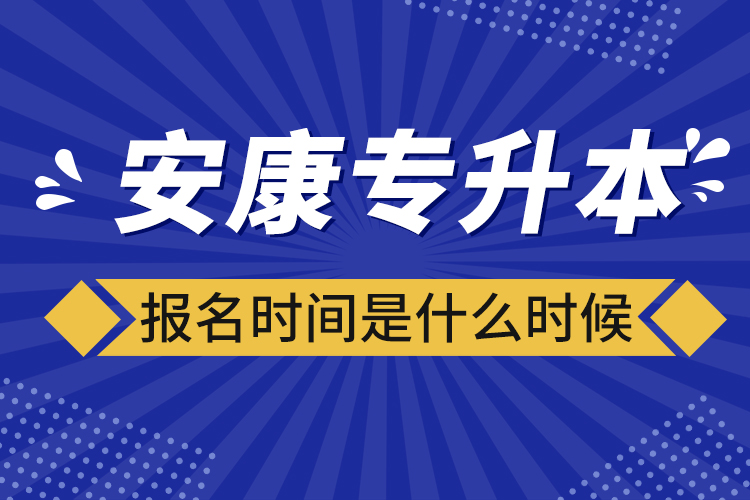 安康專升本報名時間報名時間？