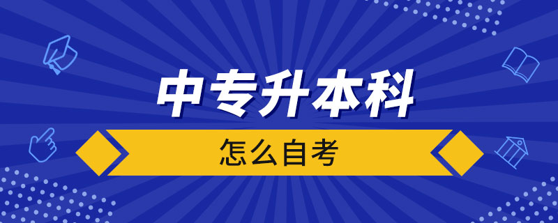 中專(zhuān)升本科怎么自考