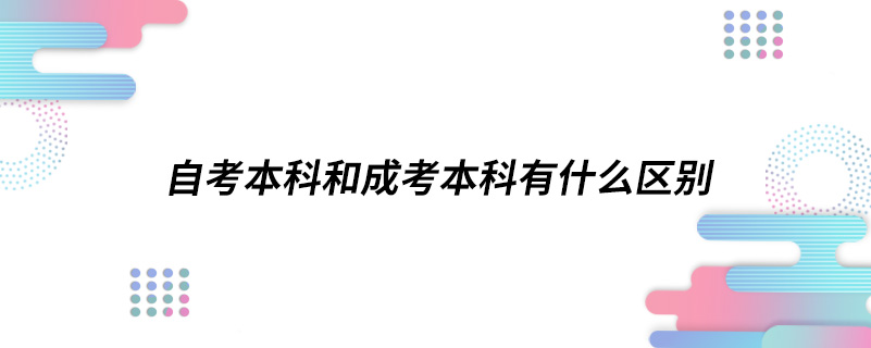 自考本科和成考本科有什么區(qū)別