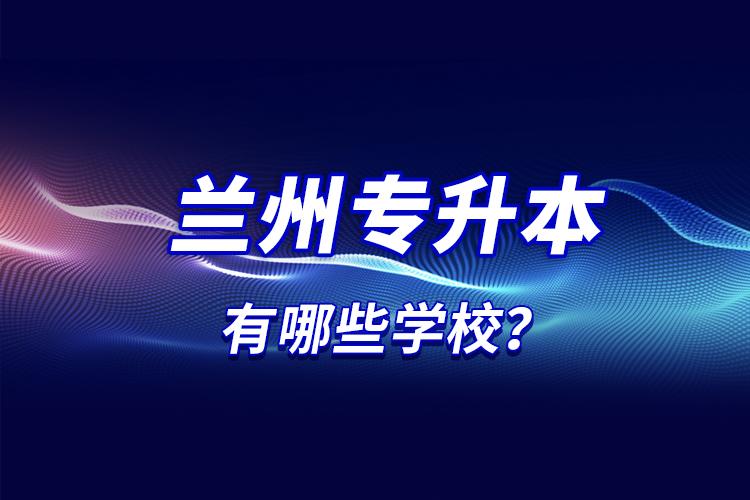蘭州專升本有哪些學校？
