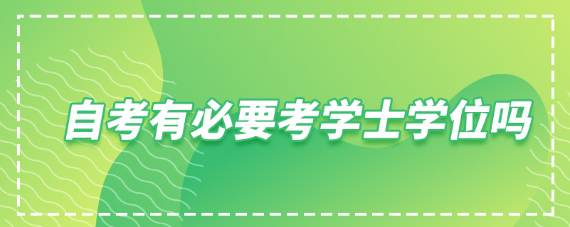 自考有必要考學(xué)士學(xué)位嗎