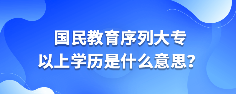 國民教育序列大專以上學(xué)歷是什么意思？