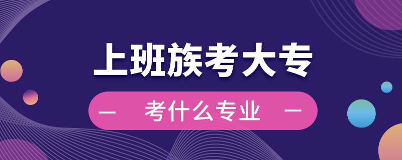 上班族考大?？际裁磳I(yè)