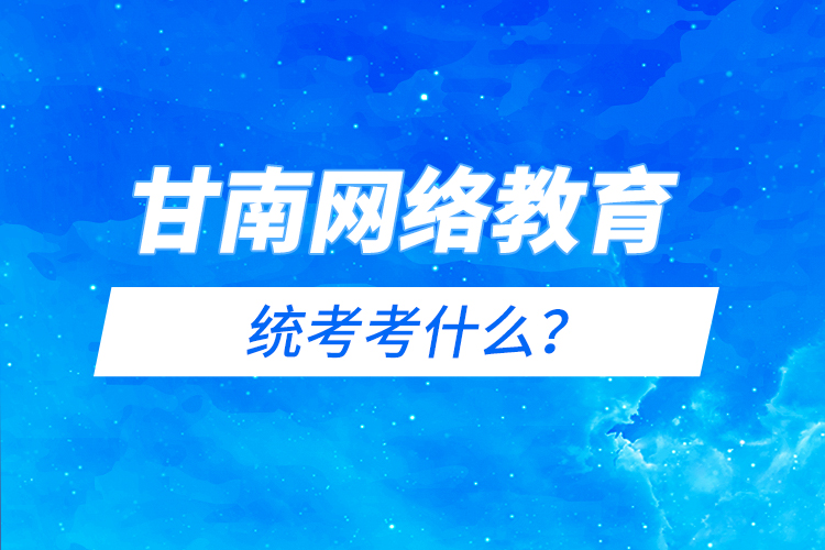 甘南網(wǎng)絡(luò)教育統(tǒng)考考什么？