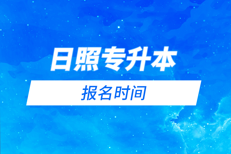 日照專升本報(bào)名時(shí)間是什么時(shí)候?