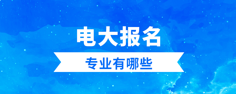電大報(bào)名專(zhuān)業(yè)有哪些