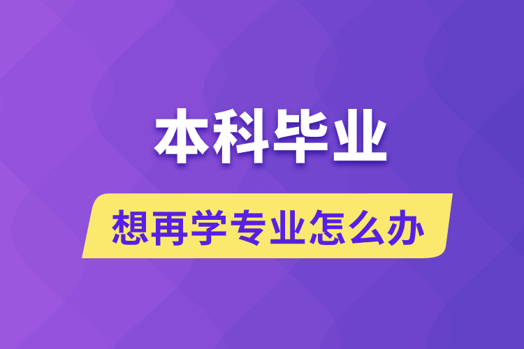 本科畢業(yè)想再學(xué)專(zhuān)業(yè)怎么辦
