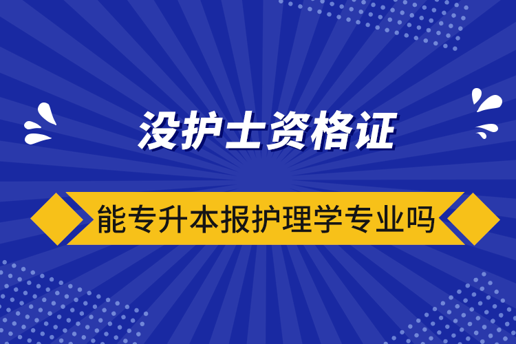 沒護士資格證能專升本報護理學專業(yè)嗎