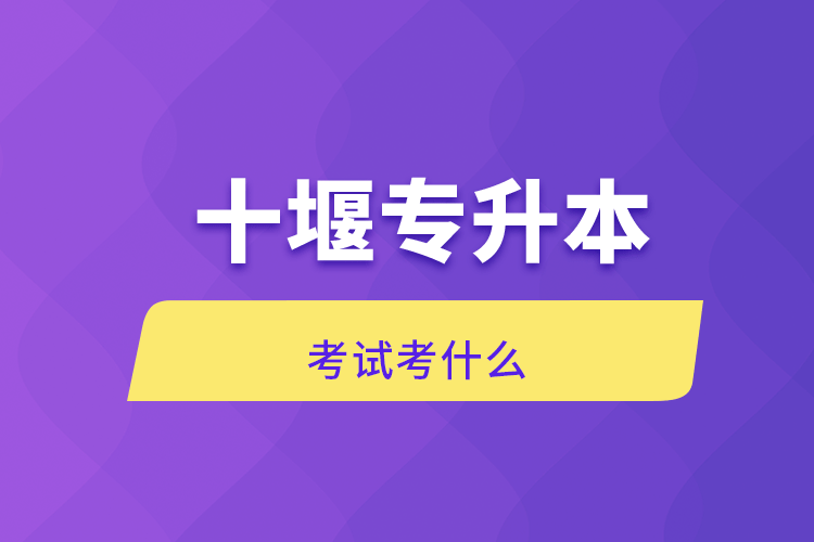 十堰專(zhuān)升本考試考什么