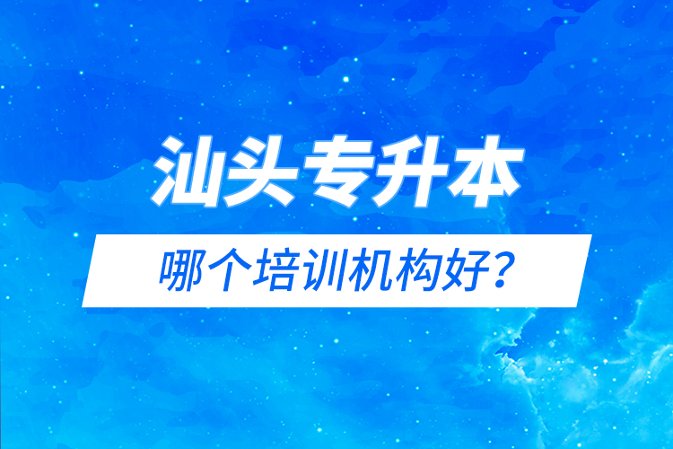 汕頭專升本哪個(gè)培訓(xùn)機(jī)構(gòu)好？