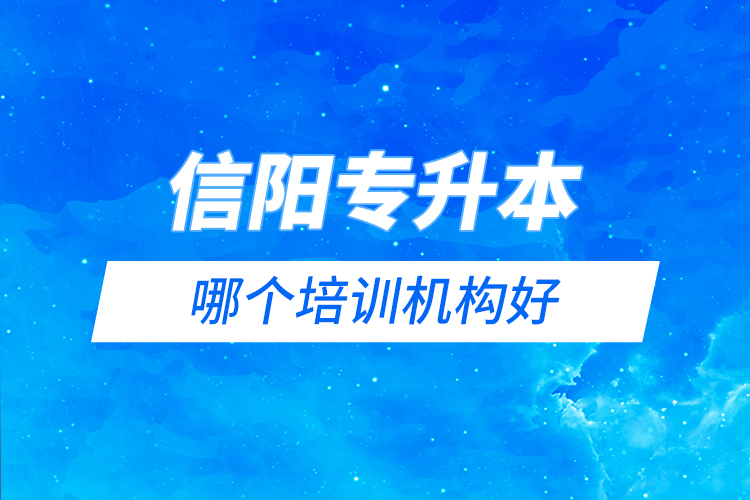 信陽(yáng)專升本哪個(gè)培訓(xùn)機(jī)構(gòu)好？