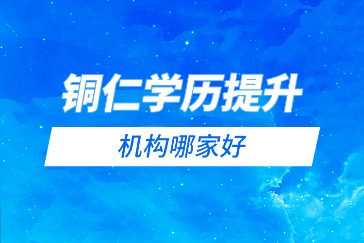 銅仁學(xué)歷提升機(jī)構(gòu)哪家好？