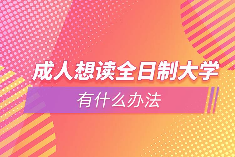 成人想讀全日制大學有什么辦法