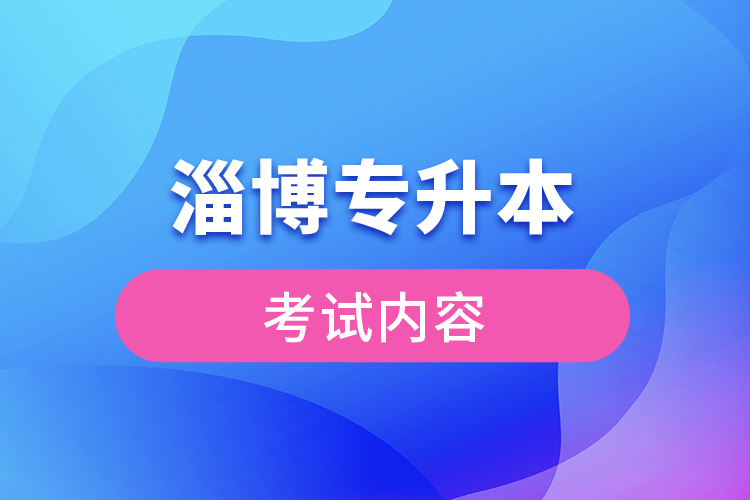 淄博專升本考試內(nèi)容有哪些？