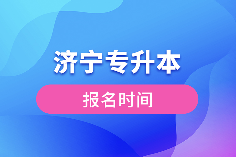 濟(jì)寧專升本報名時間是什么時候？