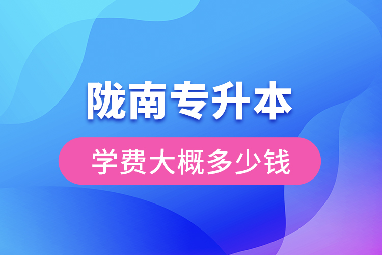 隴南專升本學(xué)費(fèi)大概多少錢(qián)一年？