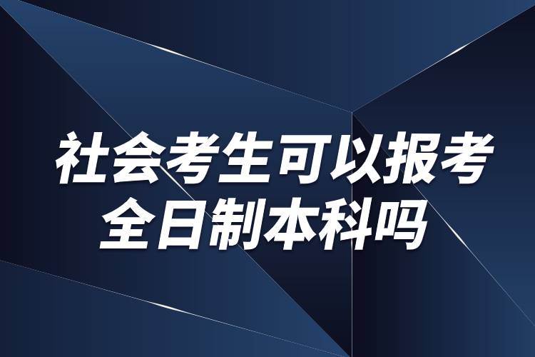 社會(huì)考生可以報(bào)考全日制本科嗎