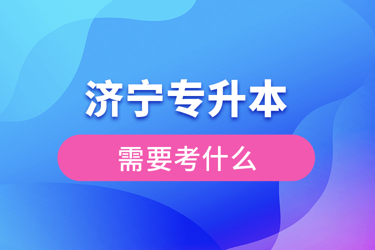 濟寧專升本需要考什么？