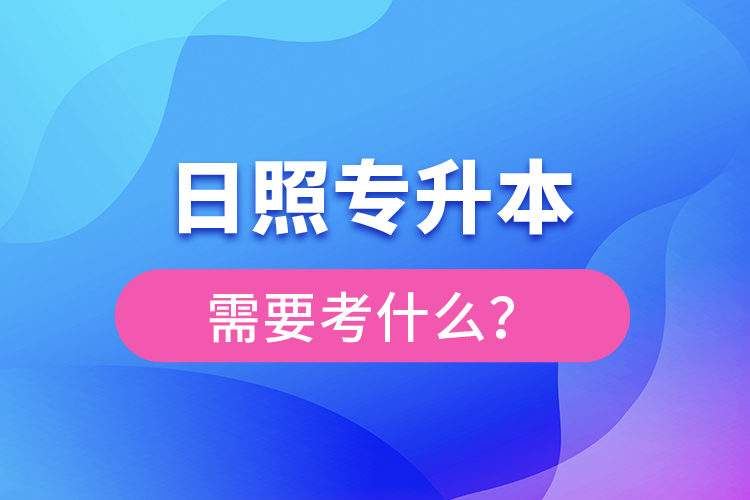 日照專(zhuān)升本需要考什么？