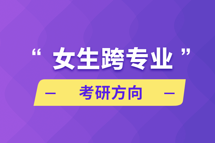 女生跨專(zhuān)業(yè)考研方向