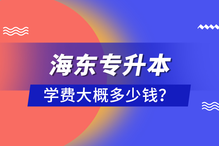 海東專升本學費大概多少錢？