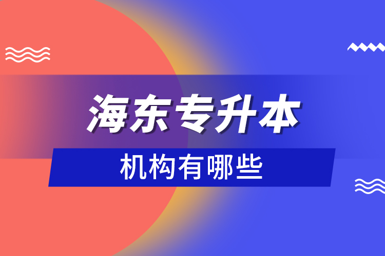 海東專(zhuān)升本機(jī)構(gòu)有哪些?