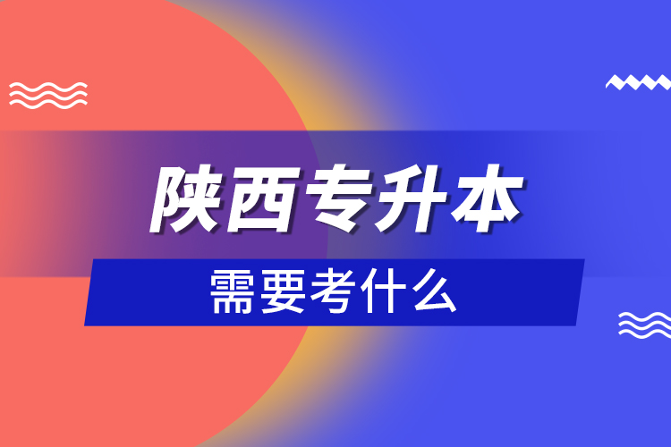 陜西專升本需要考什么?